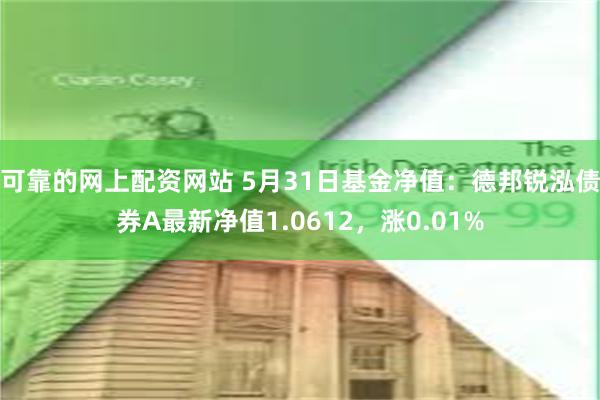 可靠的网上配资网站 5月31日基金净值：德邦锐泓债券A最新净值1.0612，涨0.01%