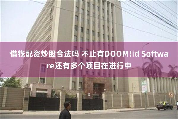 借钱配资炒股合法吗 不止有DOOM!id Software还有多个项目在进行中