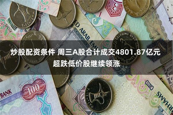 炒股配资条件 周三A股合计成交4801.87亿元 超跌低价股继续领涨