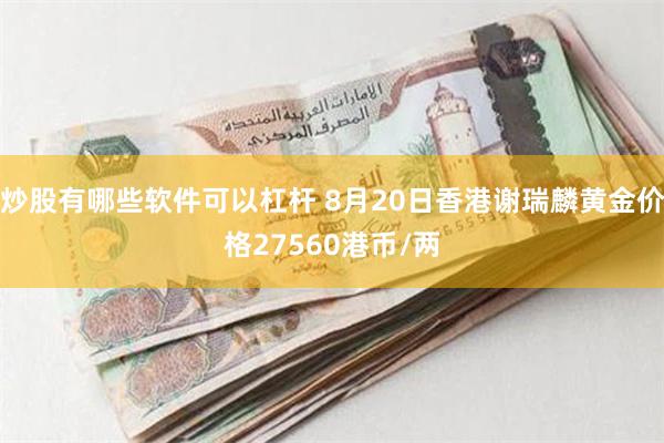 炒股有哪些软件可以杠杆 8月20日香港谢瑞麟黄金价格27560港币/两