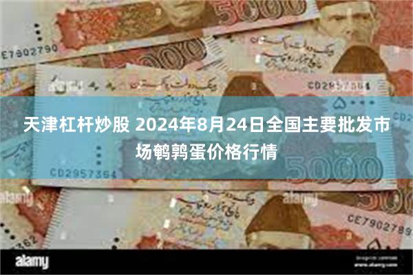 天津杠杆炒股 2024年8月24日全国主要批发市场鹌鹑蛋价格行情