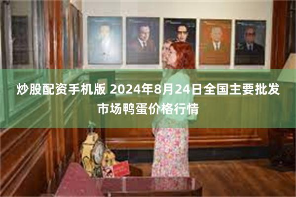 炒股配资手机版 2024年8月24日全国主要批发市场鸭蛋价格行情