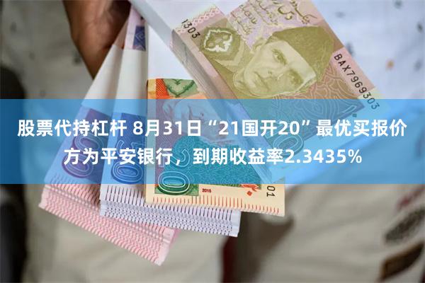 股票代持杠杆 8月31日“21国开20”最优买报价方为平安银行，到期收益率2.3435%