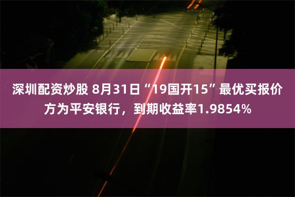 深圳配资炒股 8月31日“19国开15”最优买报价方为平安银行，到期收益率1.9854%