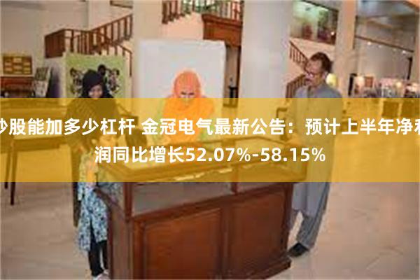 炒股能加多少杠杆 金冠电气最新公告：预计上半年净利润同比增长52.07%-58.15%